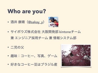 Who are you?
• @sakay_y
• kintone  
•
•
•
 