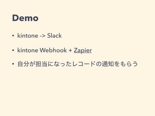 Demo
• kintone -> Slack
• kintone Webhook + Zapier
•
 