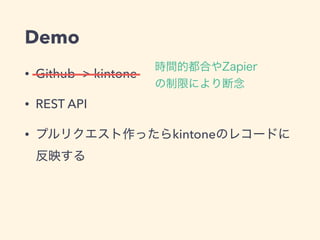 Demo
• Github -> kintone
• REST API
• kintone
 