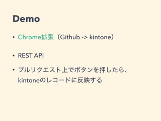 Demo
• Chrome Github -> kintone
• REST API
•
kintone
 