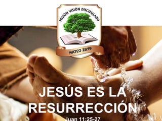 JESÚS ES LA
RESURRECCIÓN
 