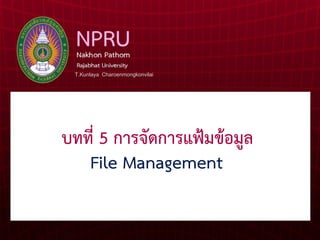 บทที่ 5 การจัดการแฟ้มข้อมูล
File Management
T.Kunlaya Charoenmongkonvilai
 