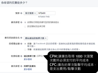 Facebook廣告
19
CPM:讓廣告取得 1000 次瀏覽
次數所必須支付的平均成本
CPC:廣告的單次點擊平均成本，
是支出費用/點擊次數
 