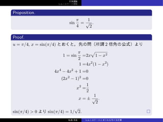 三⾓関数
レムニスケート関数
Proposition.
sin
π
4
=
1
√
2
.
Proof.
u = π/4, x = sin(π/4) とおくと，先の問（所謂 2 倍⾓の公式）より
1 = sin
π
2
=2x
√
1 − x2
1 =4x2
(1 − x2
)
4x4
− 4x2
+ 1 =0
(2x2
− 1)2
=0
x2
=
1
2
x = ±
1
√
2
.
sin(π/4) > 0 より sin(π/4) = 1/
√
2.
松森⾄宏 レムニスケートにまつわる⾊々な計算
 