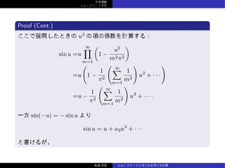 三⾓関数
レムニスケート関数
Proof (Cont.)
ここで展開したときの u3
の項の係数を計算する：
sin u =u
∞∏
m=1
(
1 −
u2
m2π2
)
=u
(
1 −
1
π2
( ∞∑
m=1
1
m2
)
u2
+ · · ·
)
=u −
1
π2
( ∞∑
m=1
1
m2
)
u3
+ · · · .
⼀⽅ sin(−u) = − sin u より
sin u = u + a3u3
+ · · ·
と書けるが，
松森⾄宏 レムニスケートにまつわる⾊々な計算
 