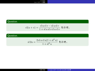 三⾓関数
レムニスケート関数
Question.
cl(u + v) =
cl u cl v − sl u sl v
1 + sl u sl v cl u cl v
を⽰せ．
Question.
sl 2u =
2 sl u cl u(1 + sl2
u)
1 + sl4
u
を⽰せ．
松森⾄宏 レムニスケートにまつわる⾊々な計算
 