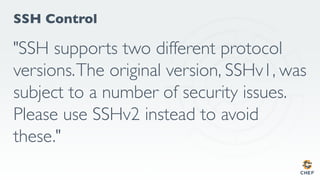 SSH Control
"SSH supports two different protocol
versions.The original version, SSHv1, was
subject to a number of security issues.
Please use SSHv2 instead to avoid
these."
 