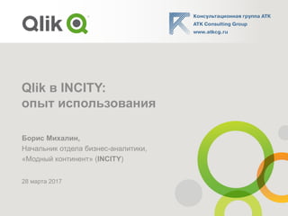 Qlik в INCITY:
опыт использования
Борис Михалин,
Начальник отдела бизнес-аналитики,
«Модный континент» (INCITY)
28 марта 2017
 