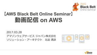 0
【AWS Black Belt Online Seminar】
動画配信 on AWS
2017.03.28
アマゾンウェブサービス ジャパン株式会社
ソリューション・アーキテクト 北迫 清訓
 