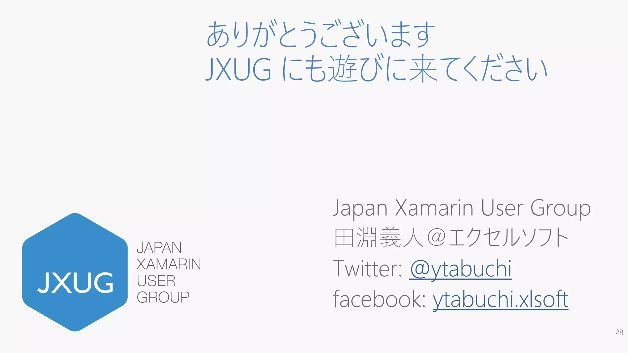 ありがとうございます
JXUG にも遊びに来てください
Japan Xamarin User Group
田淵義人＠エクセルソフト
Twitter: @ytabuchi
facebook: ytabuchi.xlsoft
28
 