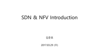 SDN & NFV Introduction
김준호
2017.03.29 (수)
 