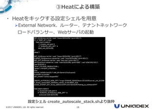 ©2017 UNIADEX, Ltd. All rights reserved. 19
・ Heatをキックする設定シェルを用意
External Network、ルーター、テナントネットワーク
ロードバランサー、Webサーバの起動
③Heatによる構築
設定シェル create_autoscale_stack.shより抜粋
 