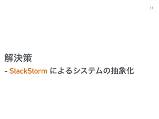 解決策
11
- StackStorm によるシステムの抽象化
 