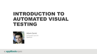 Automating visual software testing
Adam Carmi
Co-Founder and CTO
Applitools
INTRODUCTION TO
AUTOMATED VISUAL
TESTING
 