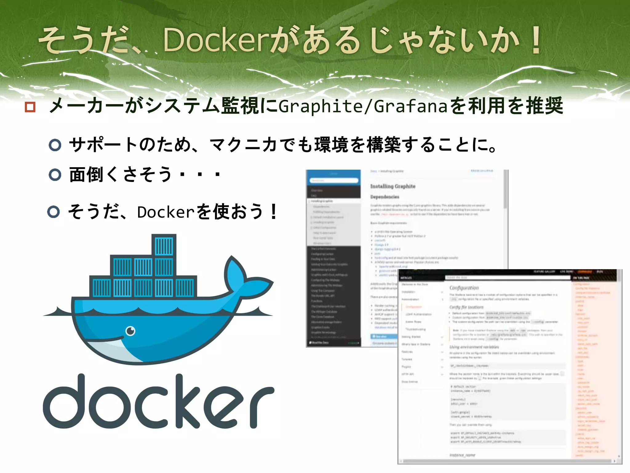  メーカーがシステム監視にGraphite/Grafanaを利用を推奨
7
サポートのため、マクニカでも環境を構築することに。
面倒くさそう・・・
そうだ、Dockerを使おう！
 