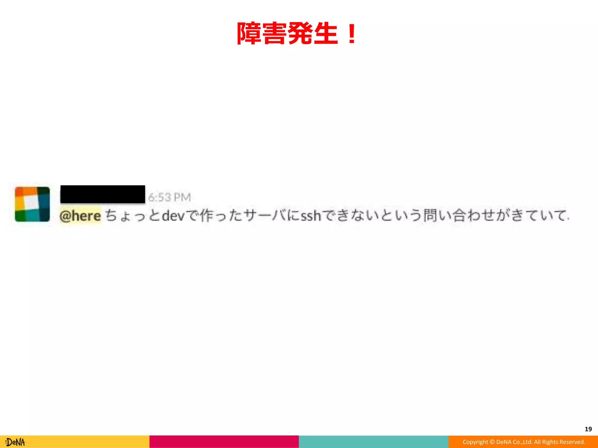 Copyright © DeNA Co.,Ltd. All Rights Reserved.
障害発生！
19
 