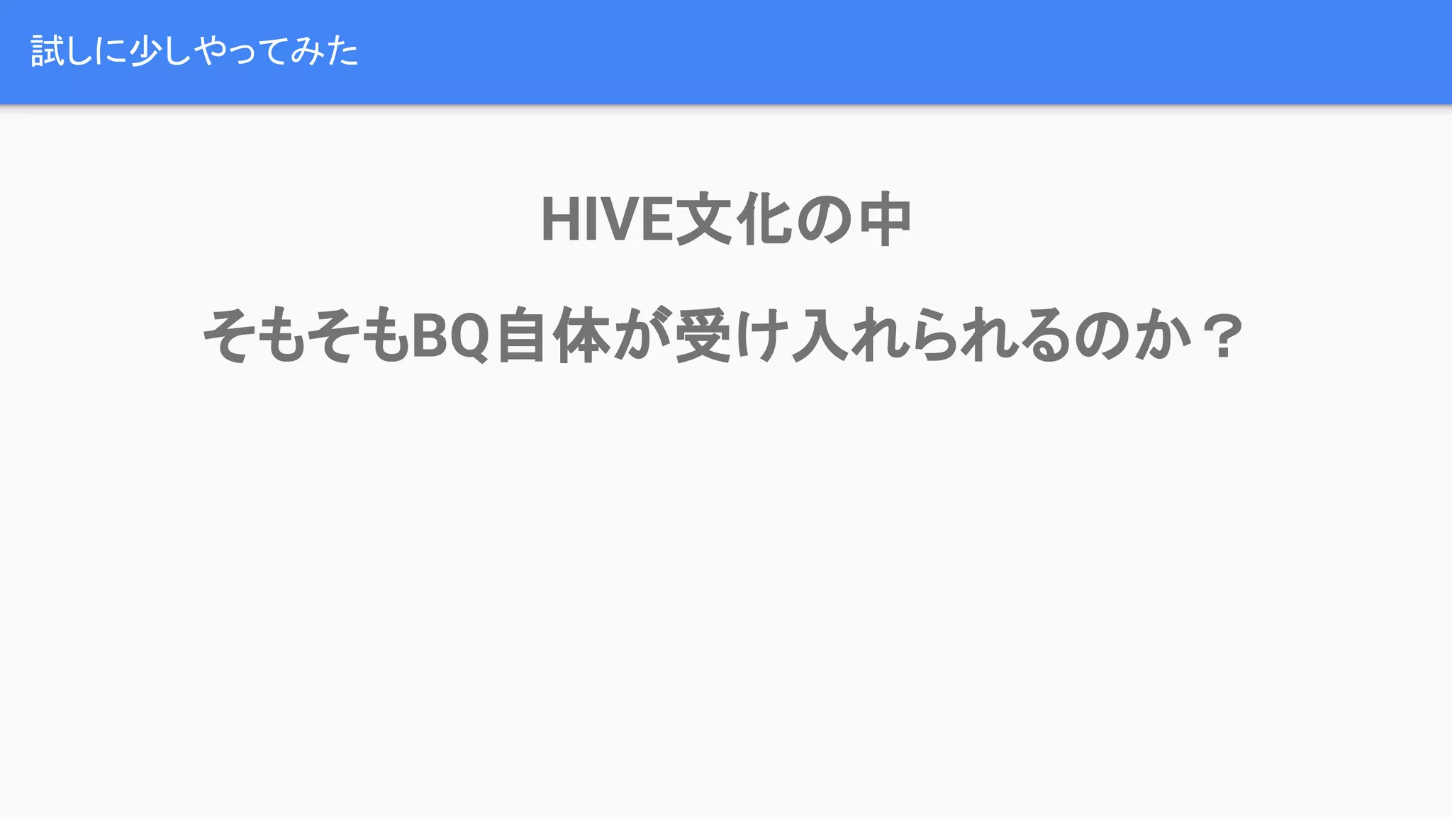 試しに少しやってみた
HIVE文化の中
そもそもBQ自体が受け入れられるのか？
 