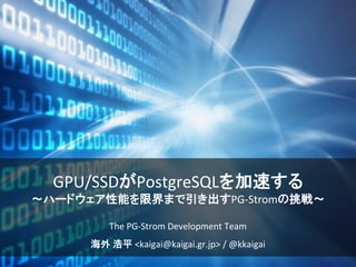 GPU/SSDがPostgreSQLを加速する
～ハードウェア性能を限界まで引き出すPG-Stromの挑戦～
The PG-Strom Development Team
海外 浩平 <kaigai@kaigai.gr.jp> / @kkaigai
 