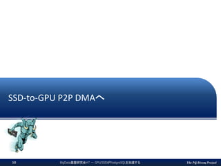 The PG-Strom Project
SSD-to-GPU P2P DMAへ
BigData基盤研究会#7 － GPU/SSDがPostgreSQLを加速する10
 