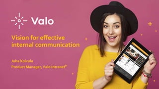 Vision for effective
internal communication
Juha Koivula
Product Manager,Valo Intranet
 