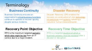 Terminology
Business Continuity
Business Continuity ensures an
organization's critical business functions
continue to operate or recover quickly
despite serious incidents.
Disaster Recovery
Disaster Recovery (DR) enables the
recovery or continuation of vital technology
infrastructure and systems following a
natural or human-induced disaster.
Recovery Point Objective Recovery Time Objective
RTO is a targeted duration of which a
business process must be restored after a
disaster or disruption.
RPO is the maximum targeted period in
which data might be lost from an IT
service due to a major incident.
 