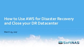 How to Use AWS for Disaster Recovery
and Close your DR Datacenter
March 29, 2017
 
