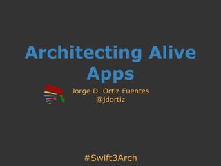 #Swift3Arch
Architecting Alive
Apps
Jorge D. Ortiz Fuentes
@jdortiz
 