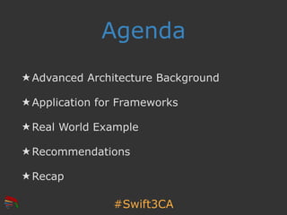 #Swift3CA
Agenda
★ Advanced Architecture Background
★ Application for Frameworks
★ Real World Example
★ Recommendations
★ ...