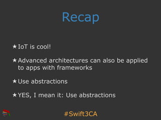 #Swift3CA
Recap
★ IoT is cool!
★ Advanced architectures can also be applied
to apps with frameworks
★ Use abstractions
★ Y...