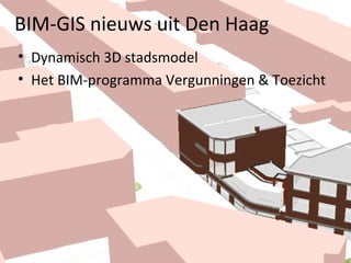 BIM-GIS nieuws uit Den Haag
• Dynamisch 3D stadsmodel
• Het BIM-programma Vergunningen & Toezicht
 