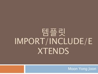 템플릿
IMPORT/INCLUDE/E
XTENDS
Moon Yong Joon
 
