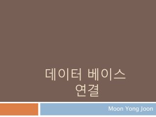 데이터 베이스
연결
Moon Yong Joon
 