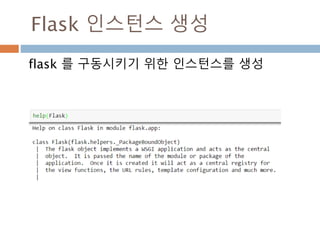 Flask 처리 기술
Flask 처리 기술
Flask is a nice glue around existing tools
• Python ⇒ programming language
• SQL Alchemy ⇒ database
• Jinja2 ⇒ HTML template system
• Werkzeug ⇒ WSCGI handling (CGI, but better)
 