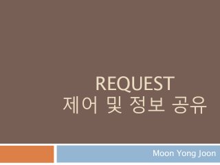 REQUEST
제어 및 정보 공유
Moon Yong Joon
 