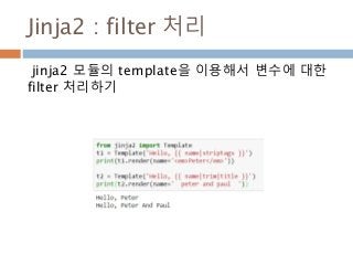Jinja2 : filter 처리
jinja2 모듈의 template을 이용해서 변수에 대한
filter 처리하기
 