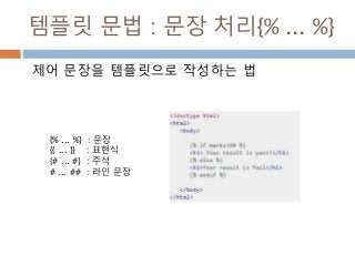 템플릿 문법 : 문장 처리{% ... %}
제어 문장을 템플릿으로 작성하는 법
{% ... %} : 문장
{{ ... }} : 표현식
{# ... #} : 주석
# ... ## : 라인 문장
 