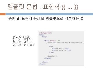 템플릿 문법 : 표현식 {{ ... }}
순환 과 표현식 문장을 템플릿으로 작성하는 법
{% ... %} : 문장
{{ ... }} : 표현식
{# ... #} : 주석
# ... ## : 라인 문장
 