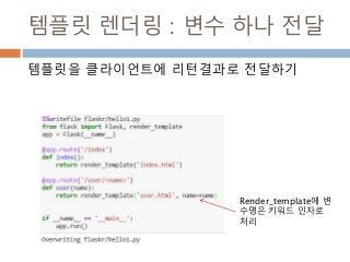 템플릿 렌더링 : 변수 하나 전달
템플릿을 클라이언트에 리턴결과로 전달하기
Render_template에 변
수명은 키워드 인자로
처리
 