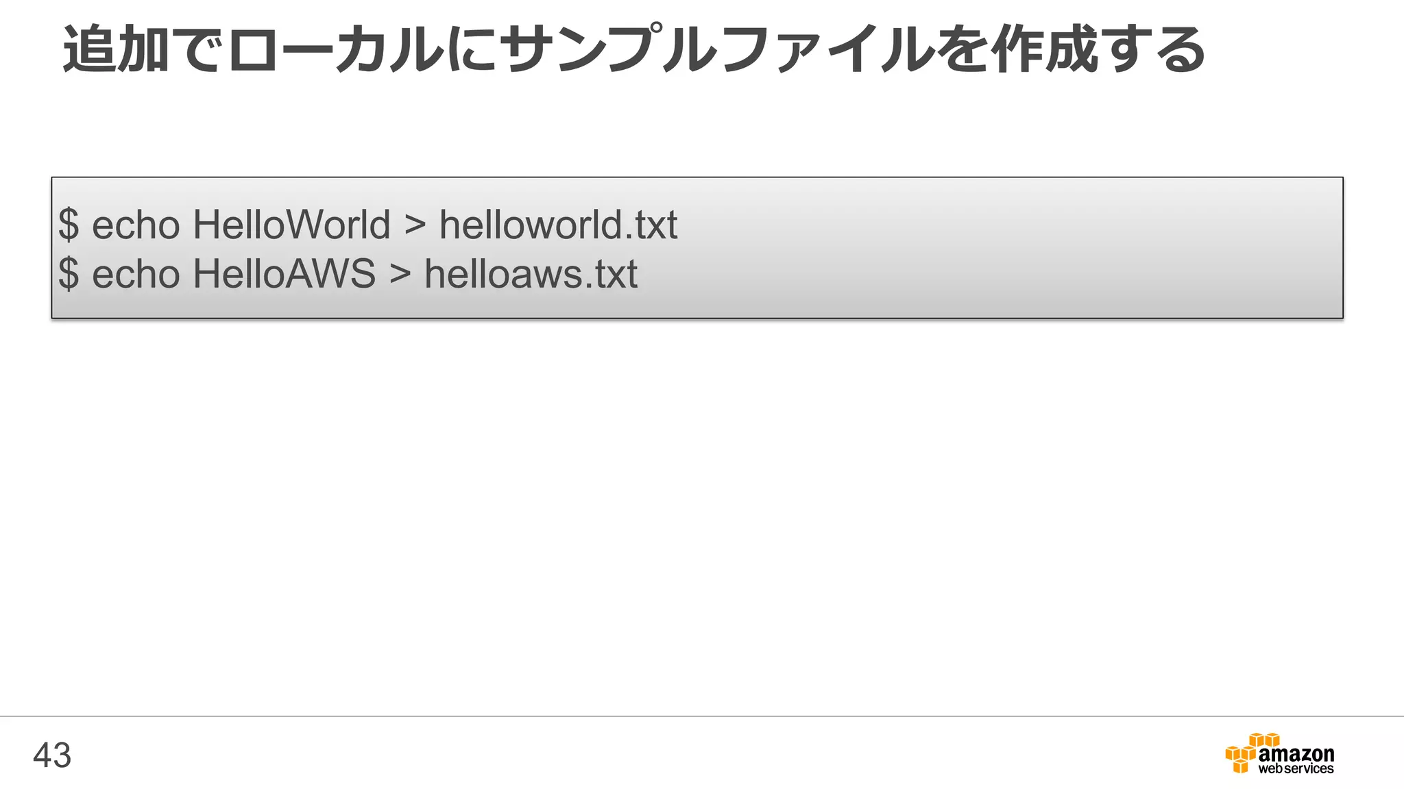追加でローカルにサンプルファイルを作成する
43
$ echo HelloWorld > helloworld.txt
$ echo HelloAWS > helloaws.txt
 