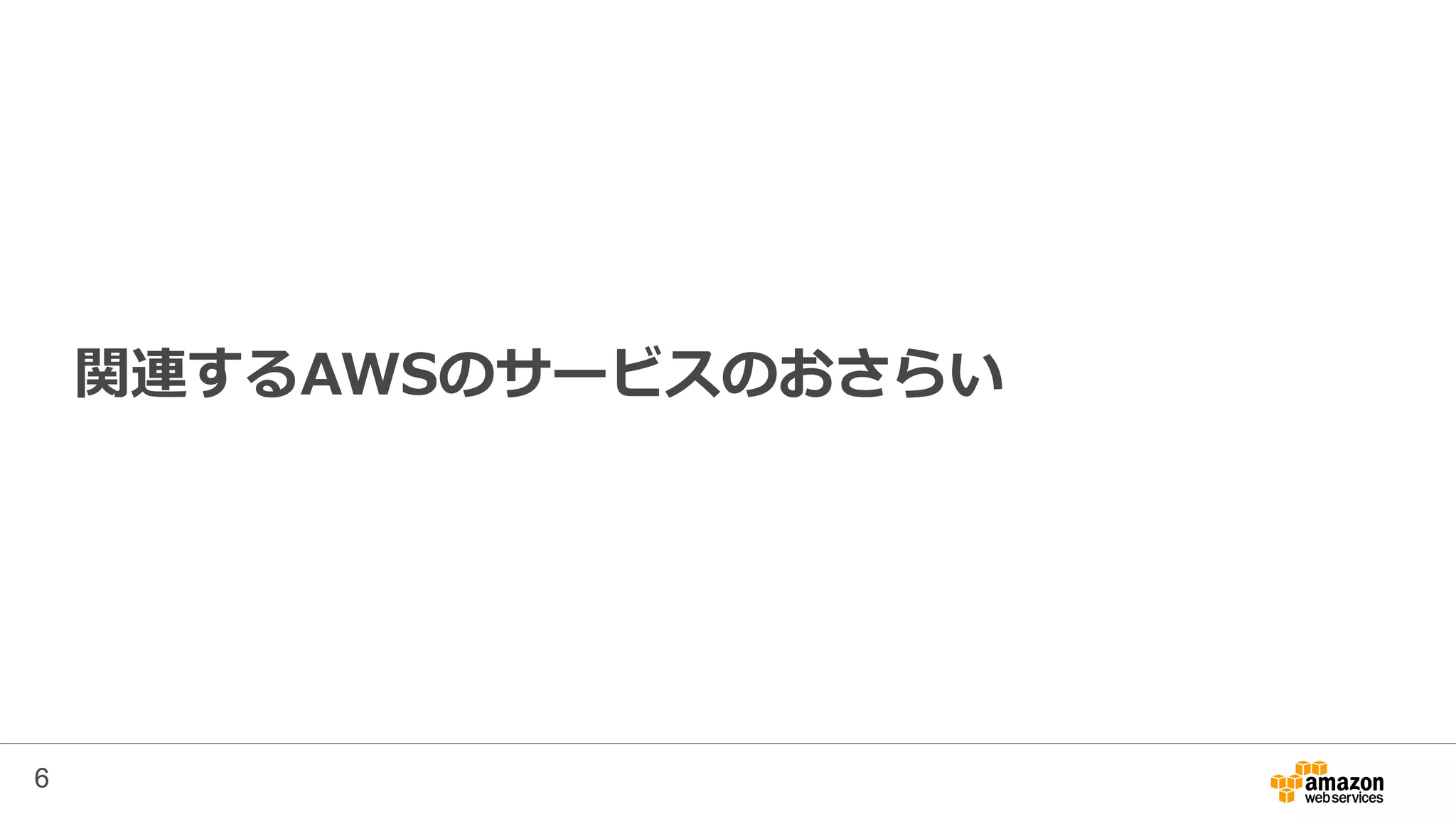 関連するAWSのサービスのおさらい
6
 