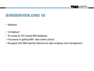 BIMSERVER.ORG IS
Software
“A Platform”
To create an IFC based BIM database
Focussed on getting BIM data online (cloud)
Equ...