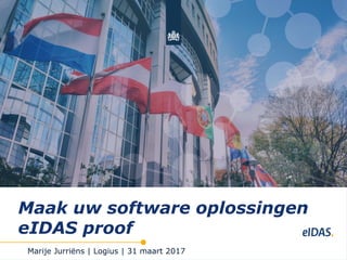 Marije Jurriëns | Logius | 31 maart 2017
Maak uw software oplossingen
eIDAS proof
 