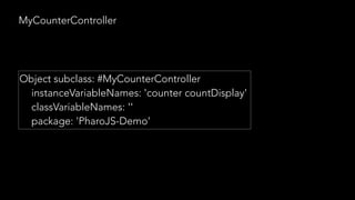 MyCounterController
Object subclass: #MyCounterController
instanceVariableNames: 'counter countDisplay'
classVariableNames: ''
package: 'PharoJS-Demo'
 