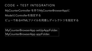 C O D E + T E S T I N T E G R AT I O N
MyCounterController MyCounterBrowserApp
Model Controller
MyCounterBrowserApp setUpAppFolder.
MyCounterBrowserApp appFolder.
HTML
 