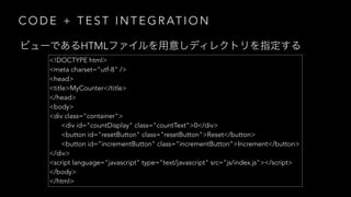 C O D E + T E S T I N T E G R AT I O N
<!DOCTYPE html>
<meta charset="utf-8" />
<head>
<title>MyCounter</title>
</head>
<body>
<div class="container">
<div id="countDisplay" class="countText">0</div>
<button id="resetButton" class="resetButton">Reset</button>
<button id="incrementButton" class="incrementButton">Increment</button>
</div>
<script language="javascript" type="text/javascript" src="js/index.js"></script>
</body>
</html>
HTML
 