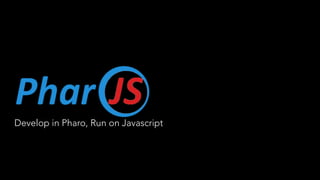 Develop in Pharo, Run on Javascript
 