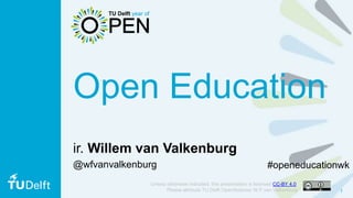 1
Open Education
ir. Willem van Valkenburg
@wfvanvalkenburg
Unless otherwise indicated, this presentation is licensed CC-BY 4.0.
Please attribute TU Delft OpenScience/ W.F.van Valkenburg
#openeducationwk
 