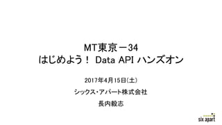 MT東京－34
はじめよう！ Data API ハンズオン
2017年4月15日(土)
シックス・アパート株式会社
長内毅志
 