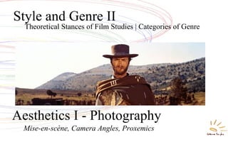 Theoretical Stances of Film Studies | Categories of Genre
Style and Genre II
Mise-en-scène, Camera Angles, Proxemics
Aesthetics I - Photography
 