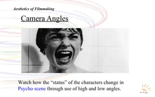 Camera Angles
Aesthetics of Filmmaking
Watch how the “status” of the characters change in
Psycho scene through use of high...